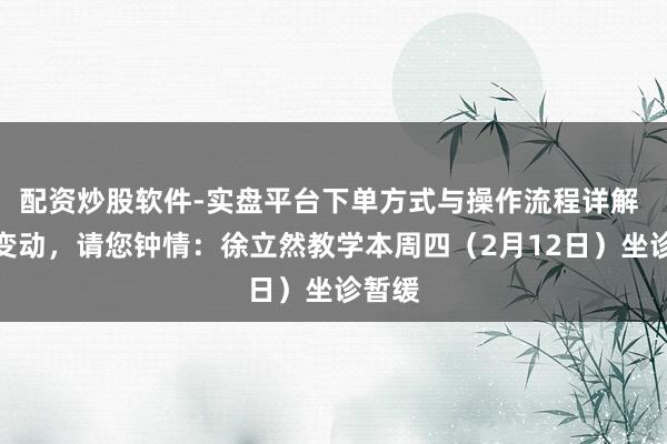 配资炒股软件-实盘平台下单方式与操作流程详解 临时变动，请您钟情：徐立然教学本周四（2月12日）坐诊暂缓