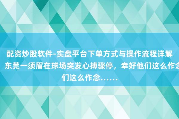 配资炒股软件-实盘平台下单方式与操作流程详解 颤抖！东莞一须眉在球场突发心搏骤停，幸好他们这么作念……