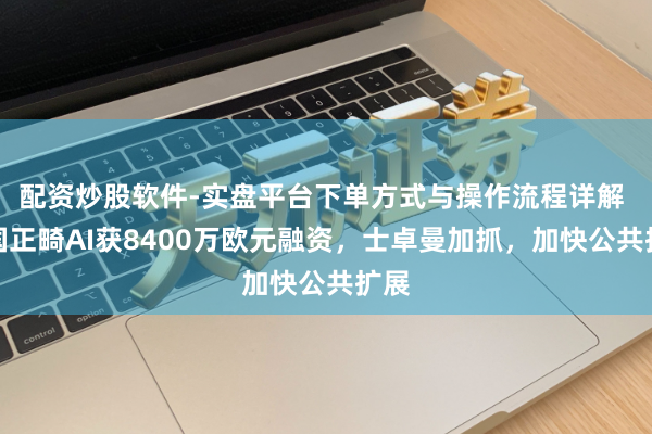 配资炒股软件-实盘平台下单方式与操作流程详解 法国正畸AI获8400万欧元融资，士卓曼加抓，加快公共扩展