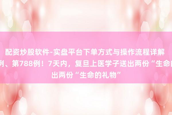 配资炒股软件-实盘平台下单方式与操作流程详解 第787例、第788例！7天内，复旦上医学子送出两份“生命的礼物”