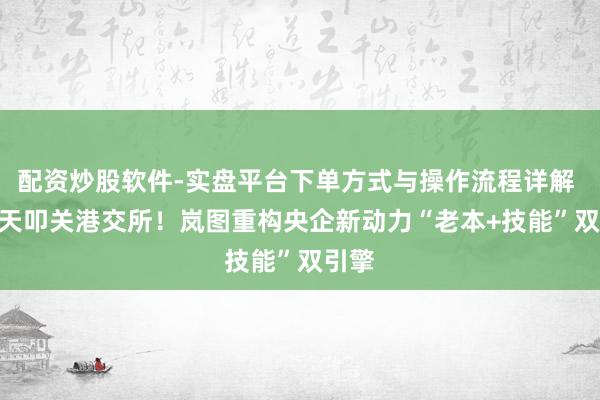 配资炒股软件-实盘平台下单方式与操作流程详解 132天叩关港交所！岚图重构央企新动力“老本+技能”双引擎