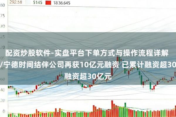 配资炒股软件-实盘平台下单方式与操作流程详解 蔚来/宁德时间结伴公司再获10亿元融资 已累计融资超30亿元