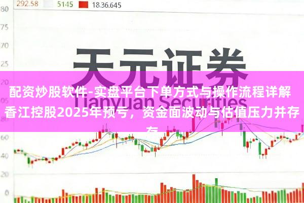 配资炒股软件-实盘平台下单方式与操作流程详解 香江控股2025年预亏，资金面波动与估值压力并存