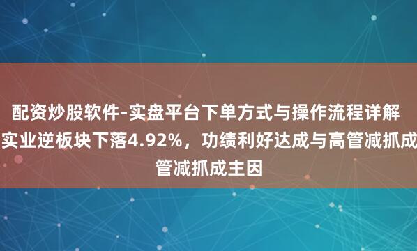 配资炒股软件-实盘平台下单方式与操作流程详解 中孚实业逆板块下落4.92%，功绩利好达成与高管减抓成主因