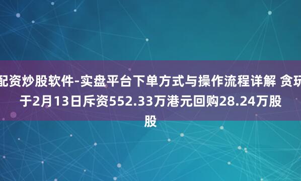 配资炒股软件-实盘平台下单方式与操作流程详解 贪玩于2月13日斥资552.33万港元回购28.24万股