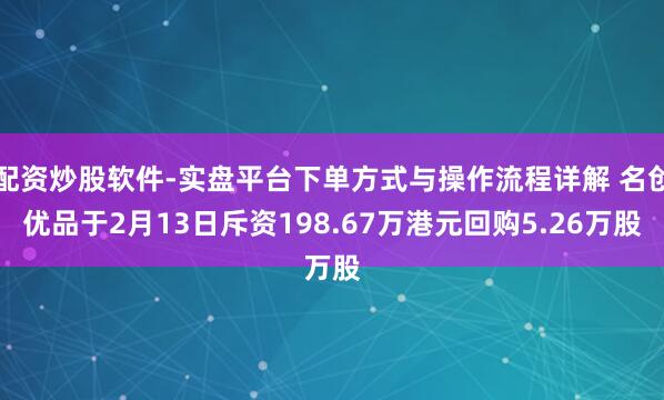 配资炒股软件-实盘平台下单方式与操作流程详解 名创优品于2月13日斥资198.67万港元回购5.26万股