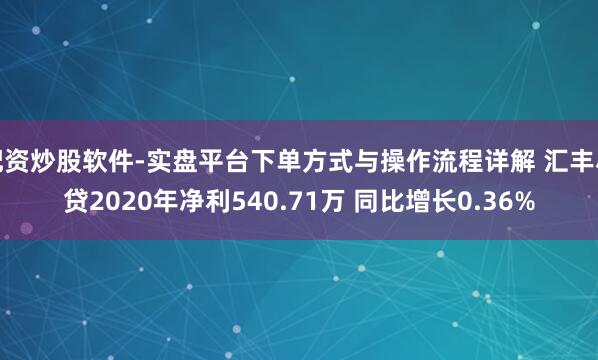 配资炒股软件-实盘平台下单方式与操作流程详解 汇丰小贷2020年净利540.71万 同比增长0.36%