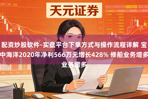 配资炒股软件-实盘平台下单方式与操作流程详解 宝中海洋2020年净利566万元增长428% 修船业务增多