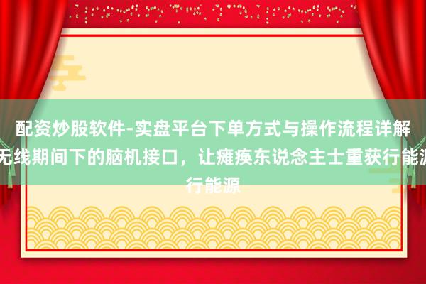 配资炒股软件-实盘平台下单方式与操作流程详解 无线期间下的脑机接口,让瘫痪东说念主士重获行能源