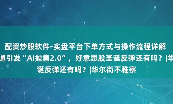 配资炒股软件-实盘平台下单方式与操作流程详解 甲骨文、博通引发“AI抛售2.0”,好意思股圣诞反弹还有吗?|华尔街不雅察