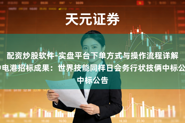 配资炒股软件-实盘平台下单方式与操作流程详解 中电港招标成果：世界技能同样日会务行状技俩中标公告
