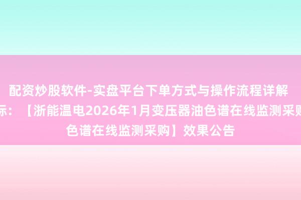 配资炒股软件-实盘平台下单方式与操作流程详解 理工能科中标:【浙能温电2026年1月变压器油色谱在线监测采购】效果公告