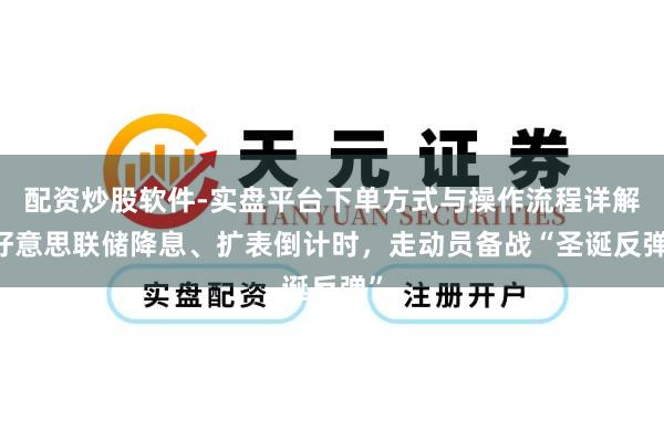 配资炒股软件-实盘平台下单方式与操作流程详解 好意思联储降息、扩表倒计时，走动员备战“圣诞反弹”