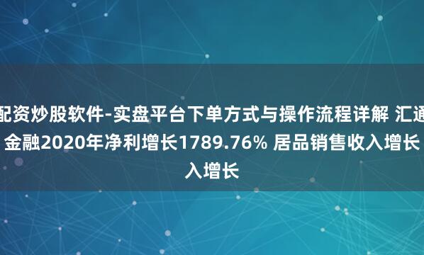 配资炒股软件-实盘平台下单方式与操作流程详解 汇通金融2020年净利增长1789.76% 居品销售收入增长