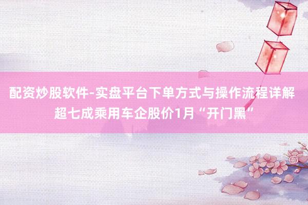 配资炒股软件-实盘平台下单方式与操作流程详解 超七成乘用车企股价1月“开门黑”