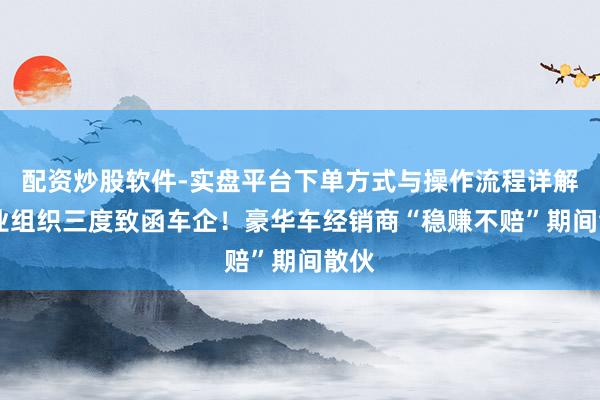 配资炒股软件-实盘平台下单方式与操作流程详解 行业组织三度致函车企！豪华车经销商“稳赚不赔”期间散伙