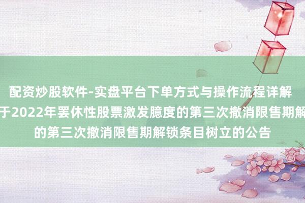 配资炒股软件-实盘平台下单方式与操作流程详解 好意思的集团：对于2022年罢休性股票激发臆度的第三次撤消限售期解锁条目树立的公告