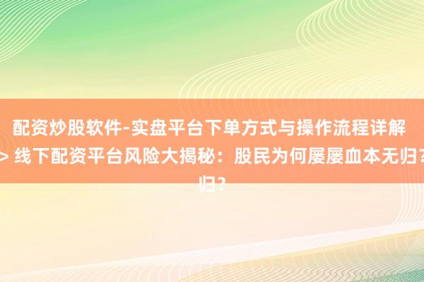 配资炒股软件-实盘平台下单方式与操作流程详解 > 线下配资平台风险大揭秘：股民为何屡屡血本无归？