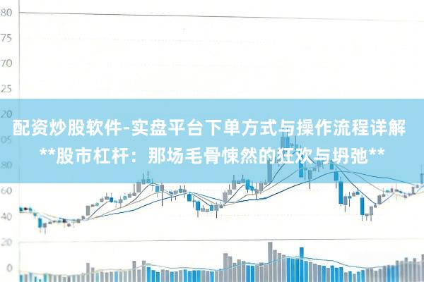 配资炒股软件-实盘平台下单方式与操作流程详解 **股市杠杆：那场毛骨悚然的狂欢与坍弛**